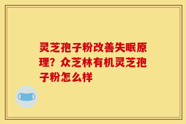 灵芝孢子粉改善失眠原理?众芝林有机灵芝孢子粉怎么样-第1张图片-灵芝之家 灵芝孢子粉改善失眠原理?众芝林有机灵芝孢子粉怎么样-第1张图片-灵芝之家