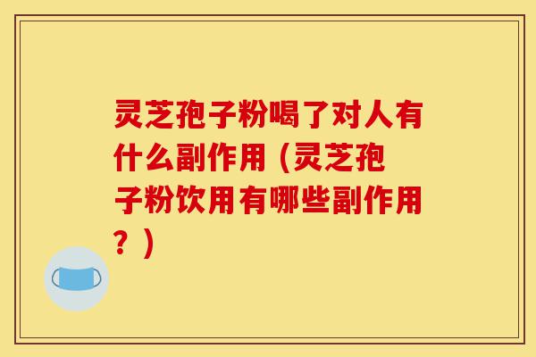 灵芝孢子粉喝了对人有什么副作用 (灵芝孢子粉饮用有哪些副作用?)-第1张图片-灵芝之家 灵芝孢子粉喝了对人有什么副作用 (灵芝孢子粉饮用有哪些副作用?)-第1张图片-灵芝之家