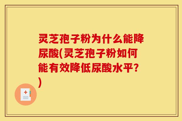 灵芝孢子粉为什么能降尿酸(灵芝孢子粉如何能有效降低尿酸水平？)-第1张图片-灵芝之家