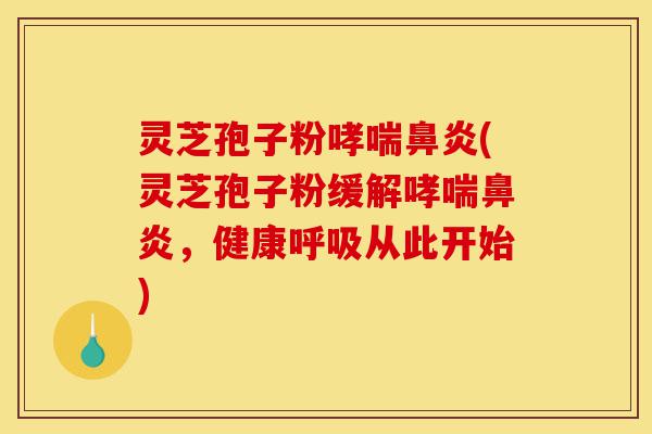 灵芝孢子粉哮喘鼻炎(灵芝孢子粉缓解哮喘鼻炎,健康呼吸从此开始)-第1张图片-灵芝之家 灵芝孢子粉哮喘鼻炎(灵芝孢子粉缓解哮喘鼻炎,健康呼吸从此开始)-第1张图片-灵芝之家