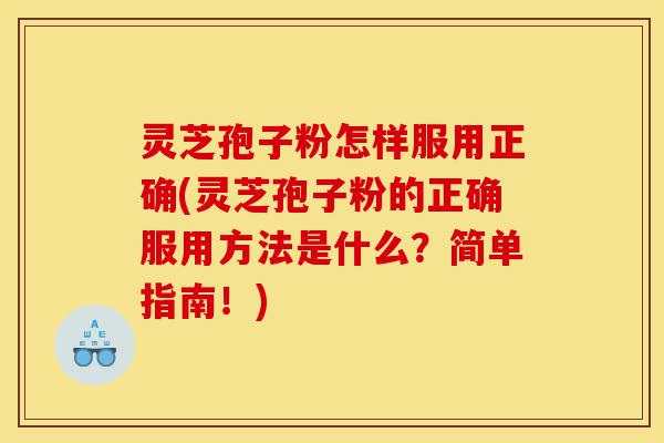 灵芝孢子粉怎样服用正确(灵芝孢子粉的正确服用方法是什么?简单指南!)-第1张图片-灵芝之家 灵芝孢子粉怎样服用正确(灵芝孢子粉的正确服用方法是什么?简单指南!)-第1张图片-灵芝之家