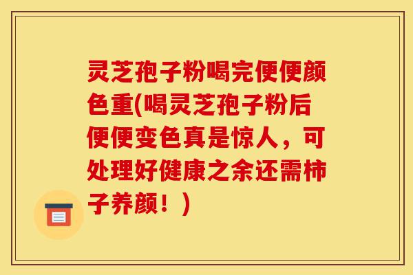 灵芝孢子粉喝完便便颜色重(喝灵芝孢子粉后便便变色真是惊人,可处理好健康之余还需柿子养颜!)-第1张图片-灵芝之家 灵芝孢子粉喝完便便颜色重(喝灵芝孢子粉后便便变色真是惊人,可处理好健康之余还需柿子养颜!)-第1张图片-灵芝之家