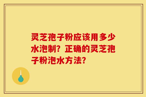 灵芝孢子粉应该用多少水泡制?正确的灵芝孢子粉泡水方法?-第1张图片-灵芝之家 灵芝孢子粉应该用多少水泡制?正确的灵芝孢子粉泡水方法?-第1张图片-灵芝之家