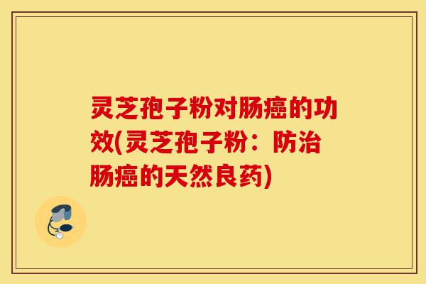 灵芝孢子粉对肠癌的功效(灵芝孢子粉:防治肠癌的天然良药)-第1张图片-灵芝之家 灵芝孢子粉对肠癌的功效(灵芝孢子粉:防治肠癌的天然良药)-第1张图片-灵芝之家
