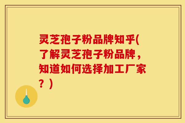 灵芝孢子粉品牌知乎(了解灵芝孢子粉品牌,知道如何选择加工厂家?)-第1张图片-灵芝之家 灵芝孢子粉品牌知乎(了解灵芝孢子粉品牌,知道如何选择加工厂家?)-第1张图片-灵芝之家