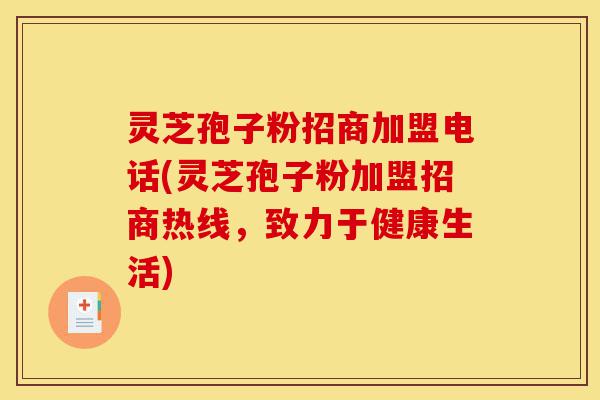 灵芝孢子粉招商加盟电话(灵芝孢子粉加盟招商热线，致力于健康生活)-第1张图片-灵芝之家
