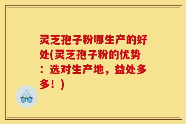 灵芝孢子粉哪生产的好处(灵芝孢子粉的优势:选对生产地,益处多多!)-第1张图片-灵芝之家 灵芝孢子粉哪生产的好处(灵芝孢子粉的优势:选对生产地,益处多多!)-第1张图片-灵芝之家