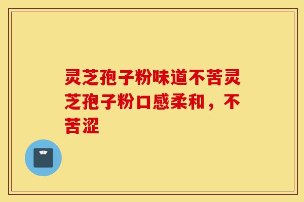 灵芝孢子粉味道不苦灵芝孢子粉口感柔和,不苦涩-第1张图片-灵芝之家 灵芝孢子粉味道不苦灵芝孢子粉口感柔和,不苦涩-第1张图片-灵芝之家