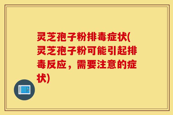 灵芝孢子粉排毒症状(灵芝孢子粉可能引起排毒反应,需要注意的症状)-第1张图片-灵芝之家 灵芝孢子粉排毒症状(灵芝孢子粉可能引起排毒反应,需要注意的症状)-第1张图片-灵芝之家