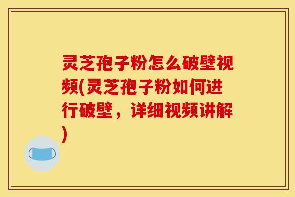 灵芝孢子粉怎么破壁视频(灵芝孢子粉如何进行破壁,详细视频讲解)-第1张图片-灵芝之家 灵芝孢子粉怎么破壁视频(灵芝孢子粉如何进行破壁,详细视频讲解)-第1张图片-灵芝之家