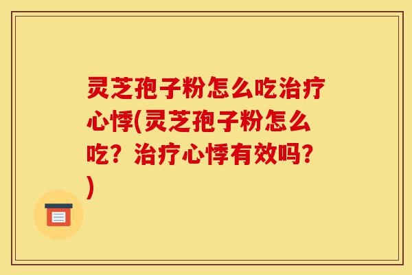 灵芝孢子粉怎么吃治疗心悸(灵芝孢子粉怎么吃?治疗心悸有效吗?)-第1张图片-灵芝之家 灵芝孢子粉怎么吃治疗心悸(灵芝孢子粉怎么吃?治疗心悸有效吗?)-第1张图片-灵芝之家