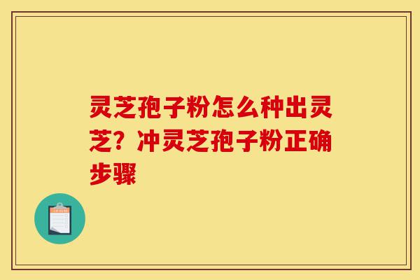 灵芝孢子粉怎么种出灵芝?冲灵芝孢子粉正确步骤-第1张图片-灵芝之家 灵芝孢子粉怎么种出灵芝?冲灵芝孢子粉正确步骤-第1张图片-灵芝之家