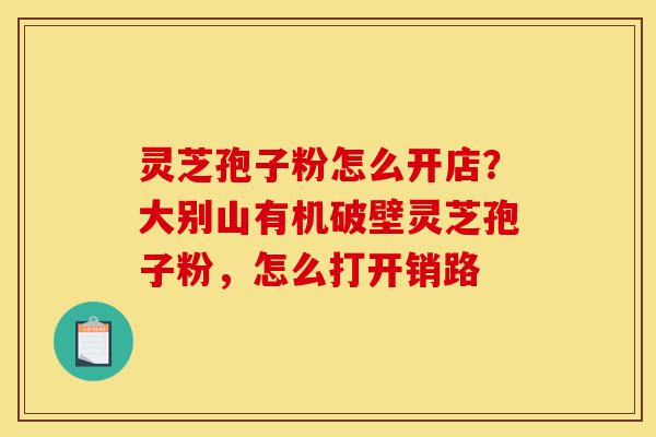 灵芝孢子粉怎么开店?大别山有机破壁灵芝孢子粉,怎么打开销路-第1张图片-灵芝之家 灵芝孢子粉怎么开店?大别山有机破壁灵芝孢子粉,怎么打开销路-第1张图片-灵芝之家