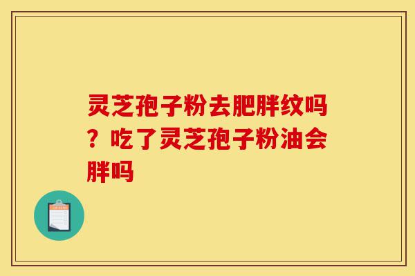 灵芝孢子粉去肥胖纹吗?吃了灵芝孢子粉油会胖吗-第1张图片-灵芝之家 灵芝孢子粉去肥胖纹吗?吃了灵芝孢子粉油会胖吗-第1张图片-灵芝之家