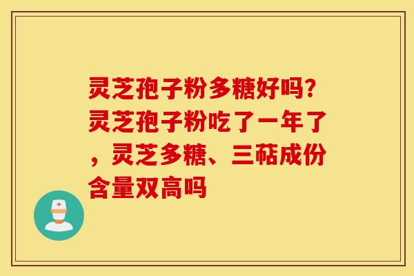 灵芝孢子粉多糖好吗？灵芝孢子粉吃了一年了，灵芝多糖、三萜成份含量双高吗-第1张图片-灵芝之家