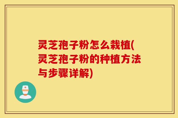灵芝孢子粉怎么栽植(灵芝孢子粉的种植方法与步骤详解)-第1张图片-灵芝之家 灵芝孢子粉怎么栽植(灵芝孢子粉的种植方法与步骤详解)-第1张图片-灵芝之家