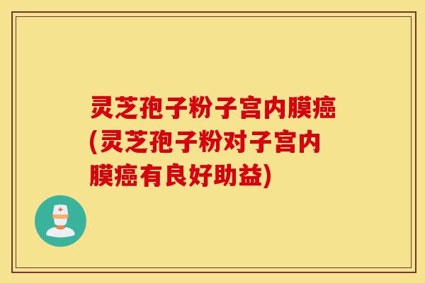 灵芝孢子粉子宫内膜癌(灵芝孢子粉对子宫内膜癌有良好助益)-第1张图片-灵芝之家 灵芝孢子粉子宫内膜癌(灵芝孢子粉对子宫内膜癌有良好助益)-第1张图片-灵芝之家