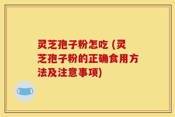 灵芝孢子粉怎吃 (灵芝孢子粉的正确食用方法及注意事项)-第1张图片-灵芝之家 灵芝孢子粉怎吃 (灵芝孢子粉的正确食用方法及注意事项)-第1张图片-灵芝之家