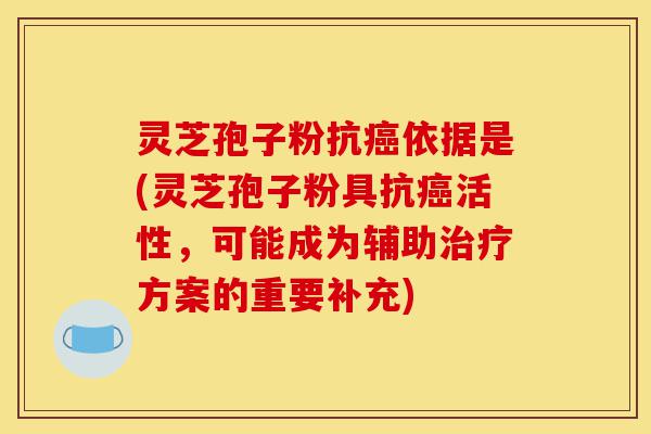 灵芝孢子粉抗癌依据是(灵芝孢子粉具抗癌活性,可能成为辅助治疗方案的重要补充)-第1张图片-灵芝之家 灵芝孢子粉抗癌依据是(灵芝孢子粉具抗癌活性,可能成为辅助治疗方案的重要补充)-第1张图片-灵芝之家