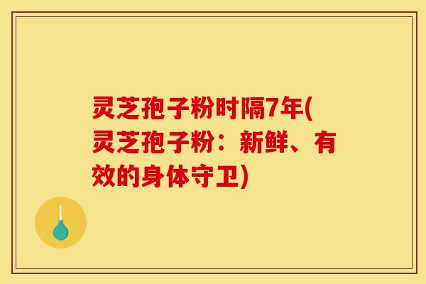 灵芝孢子粉时隔7年(灵芝孢子粉:新鲜、有效的身体守卫)-第1张图片-灵芝之家 灵芝孢子粉时隔7年(灵芝孢子粉:新鲜、有效的身体守卫)-第1张图片-灵芝之家