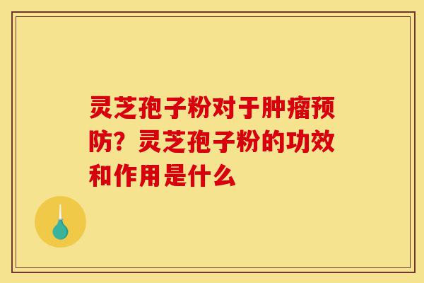 灵芝孢子粉对于肿瘤预防?灵芝孢子粉的功效和作用是什么-第1张图片-灵芝之家 灵芝孢子粉对于肿瘤预防?灵芝孢子粉的功效和作用是什么-第1张图片-灵芝之家