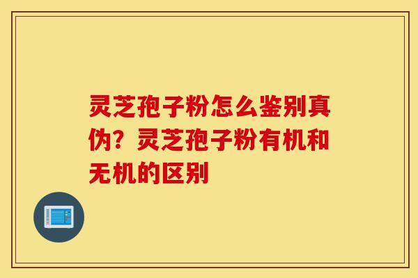 灵芝孢子粉怎么鉴别真伪?灵芝孢子粉有机和无机的区别-第1张图片-灵芝之家 灵芝孢子粉怎么鉴别真伪?灵芝孢子粉有机和无机的区别-第1张图片-灵芝之家