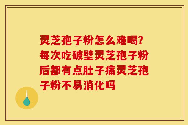 灵芝孢子粉怎么难喝?每次吃破壁灵芝孢子粉后都有点肚子痛灵芝孢子粉不易消化吗-第1张图片-灵芝之家 灵芝孢子粉怎么难喝?每次吃破壁灵芝孢子粉后都有点肚子痛灵芝孢子粉不易消化吗-第1张图片-灵芝之家