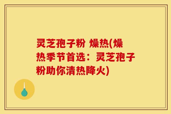 灵芝孢子粉 燥热(燥热季节首选:灵芝孢子粉助你清热降火)-第1张图片-灵芝之家 灵芝孢子粉 燥热(燥热季节首选:灵芝孢子粉助你清热降火)-第1张图片-灵芝之家