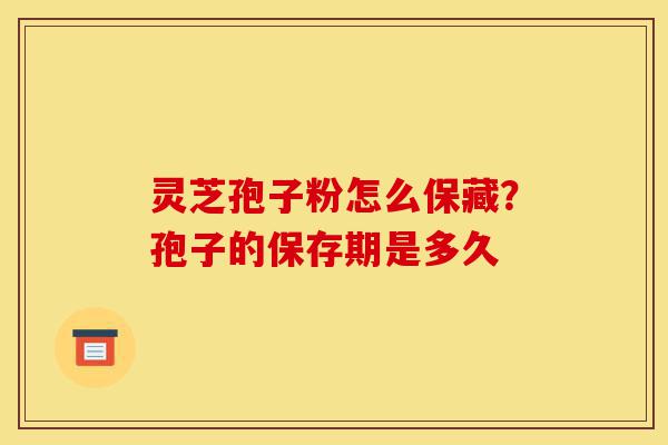 灵芝孢子粉怎么保藏?孢子的保存期是多久-第1张图片-灵芝之家 灵芝孢子粉怎么保藏?孢子的保存期是多久-第1张图片-灵芝之家