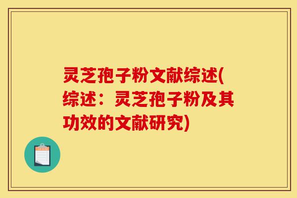 灵芝孢子粉文献综述(综述:灵芝孢子粉及其功效的文献研究)-第1张图片-灵芝之家 灵芝孢子粉文献综述(综述:灵芝孢子粉及其功效的文献研究)-第1张图片-灵芝之家