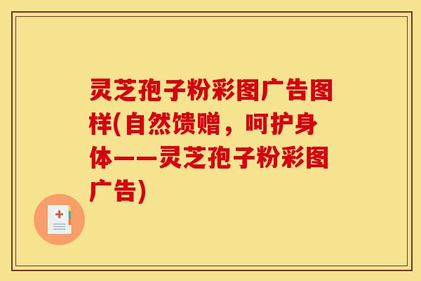 灵芝孢子粉彩图广告图样(自然馈赠,呵护身体——灵芝孢子粉彩图广告)-第1张图片-灵芝之家 灵芝孢子粉彩图广告图样(自然馈赠,呵护身体——灵芝孢子粉彩图广告)-第1张图片-灵芝之家