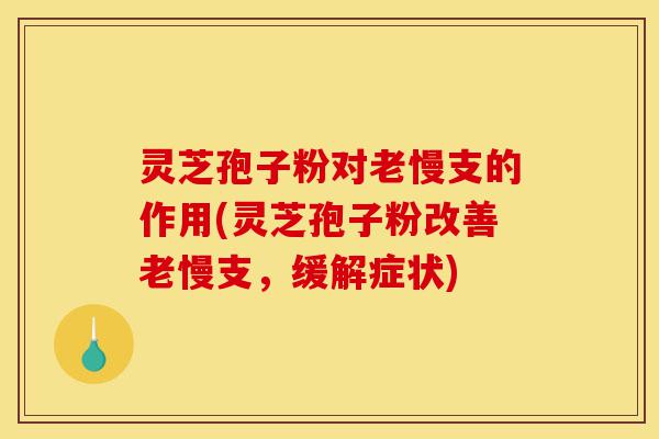 灵芝孢子粉对老慢支的作用(灵芝孢子粉改善老慢支,缓解症状)-第1张图片-灵芝之家 灵芝孢子粉对老慢支的作用(灵芝孢子粉改善老慢支,缓解症状)-第1张图片-灵芝之家