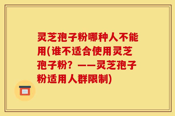 灵芝孢子粉哪种人不能用(谁不适合使用灵芝孢子粉?——灵芝孢子粉适用人群限制)-第1张图片-灵芝之家 灵芝孢子粉哪种人不能用(谁不适合使用灵芝孢子粉?——灵芝孢子粉适用人群限制)-第1张图片-灵芝之家