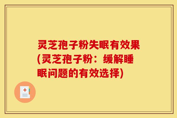 灵芝孢子粉失眠有效果(灵芝孢子粉：缓解睡眠问题的有效选择)-第1张图片-灵芝之家