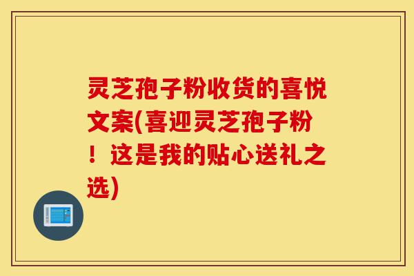 灵芝孢子粉收货的喜悦文案(喜迎灵芝孢子粉!这是我的贴心送礼之选)-第1张图片-灵芝之家 灵芝孢子粉收货的喜悦文案(喜迎灵芝孢子粉!这是我的贴心送礼之选)-第1张图片-灵芝之家