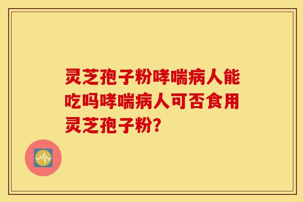 灵芝孢子粉哮喘病人能吃吗哮喘病人可否食用灵芝孢子粉?-第1张图片-灵芝之家 灵芝孢子粉哮喘病人能吃吗哮喘病人可否食用灵芝孢子粉?-第1张图片-灵芝之家