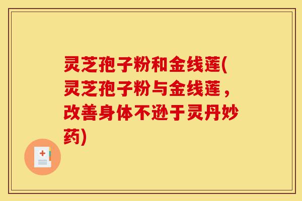灵芝孢子粉和金线莲(灵芝孢子粉与金线莲，改善身体不逊于灵丹妙药)-第1张图片-灵芝之家