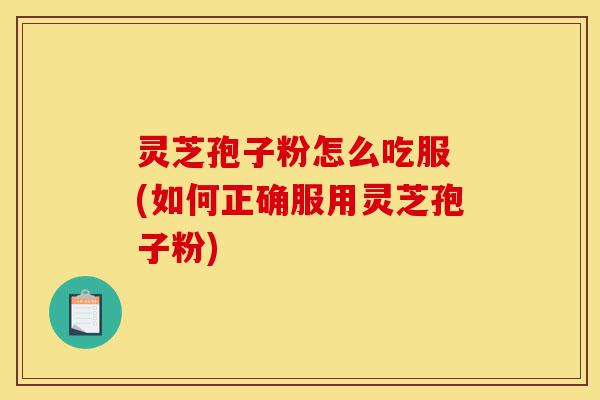 灵芝孢子粉怎么吃服 (如何正确服用灵芝孢子粉)-第1张图片-灵芝之家 灵芝孢子粉怎么吃服 (如何正确服用灵芝孢子粉)-第1张图片-灵芝之家