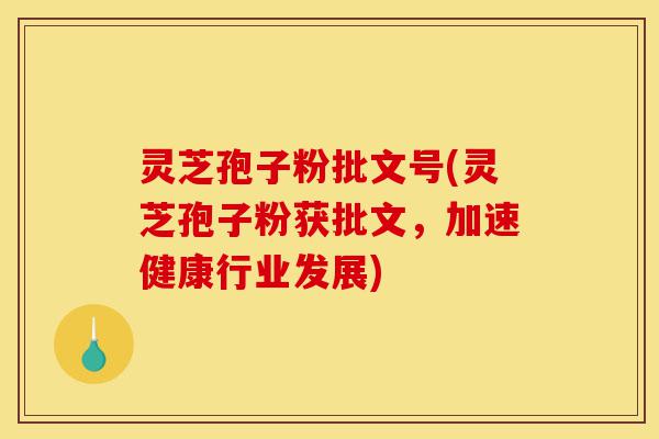 灵芝孢子粉批文号(灵芝孢子粉获批文,加速健康行业发展)-第1张图片-灵芝之家 灵芝孢子粉批文号(灵芝孢子粉获批文,加速健康行业发展)-第1张图片-灵芝之家