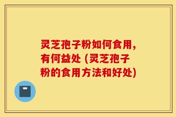 灵芝孢子粉如何食用,有何益处 (灵芝孢子粉的食用方法和好处)-第1张图片-灵芝之家 灵芝孢子粉如何食用,有何益处 (灵芝孢子粉的食用方法和好处)-第1张图片-灵芝之家