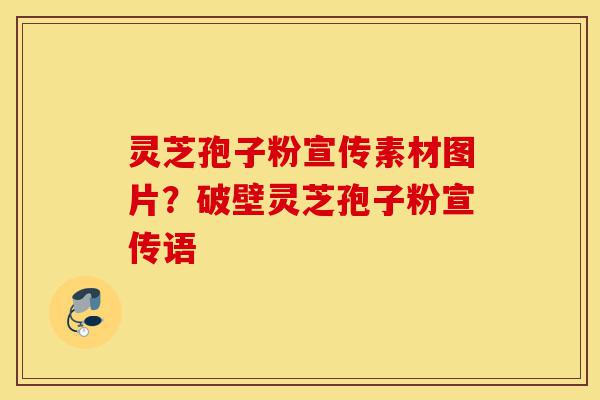 灵芝孢子粉宣传素材图片?破壁灵芝孢子粉宣传语-第1张图片-灵芝之家 灵芝孢子粉宣传素材图片?破壁灵芝孢子粉宣传语-第1张图片-灵芝之家