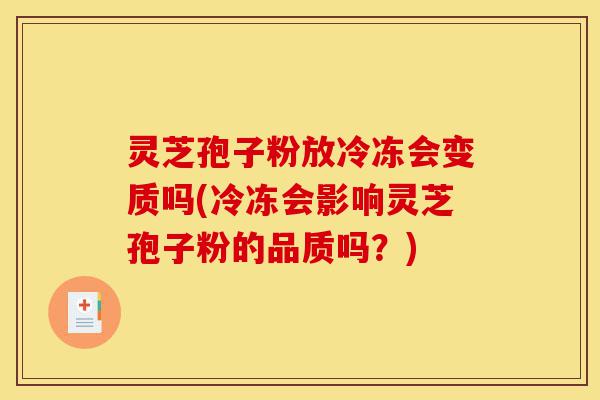 灵芝孢子粉放冷冻会变质吗(冷冻会影响灵芝孢子粉的品质吗?)-第1张图片-灵芝之家 灵芝孢子粉放冷冻会变质吗(冷冻会影响灵芝孢子粉的品质吗?)-第1张图片-灵芝之家