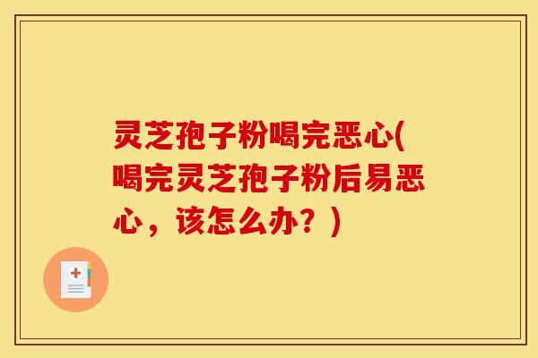 灵芝孢子粉喝完恶心(喝完灵芝孢子粉后易恶心,该怎么办?)-第1张图片-灵芝之家 灵芝孢子粉喝完恶心(喝完灵芝孢子粉后易恶心,该怎么办?)-第1张图片-灵芝之家