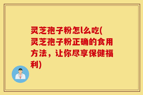 灵芝孢子粉怎l么吃(灵芝孢子粉正确的食用方法,让你尽享保健福利)-第1张图片-灵芝之家 灵芝孢子粉怎l么吃(灵芝孢子粉正确的食用方法,让你尽享保健福利)-第1张图片-灵芝之家