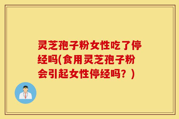 灵芝孢子粉女性吃了停经吗(食用灵芝孢子粉会引起女性停经吗?)-第1张图片-灵芝之家 灵芝孢子粉女性吃了停经吗(食用灵芝孢子粉会引起女性停经吗?)-第1张图片-灵芝之家