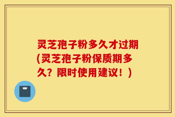 灵芝孢子粉多久才过期(灵芝孢子粉保质期多久?限时使用建议!)-第1张图片-灵芝之家 灵芝孢子粉多久才过期(灵芝孢子粉保质期多久?限时使用建议!)-第1张图片-灵芝之家