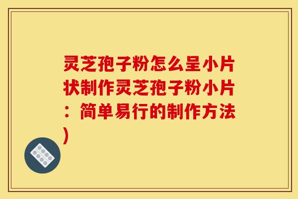 灵芝孢子粉怎么呈小片状制作灵芝孢子粉小片:简单易行的制作方法)-第1张图片-灵芝之家 灵芝孢子粉怎么呈小片状制作灵芝孢子粉小片:简单易行的制作方法)-第1张图片-灵芝之家