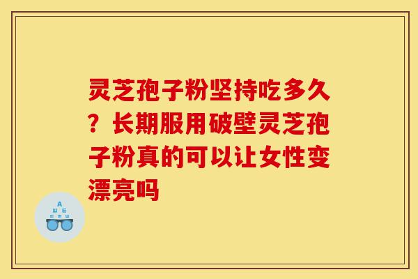 灵芝孢子粉坚持吃多久?长期服用破壁灵芝孢子粉真的可以让女性变漂亮吗-第1张图片-灵芝之家 灵芝孢子粉坚持吃多久?长期服用破壁灵芝孢子粉真的可以让女性变漂亮吗-第1张图片-灵芝之家