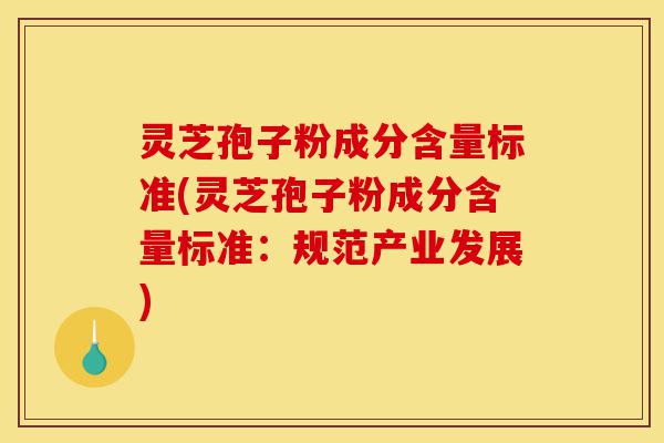 灵芝孢子粉成分含量标准(灵芝孢子粉成分含量标准:规范产业发展)-第1张图片-灵芝之家 灵芝孢子粉成分含量标准(灵芝孢子粉成分含量标准:规范产业发展)-第1张图片-灵芝之家