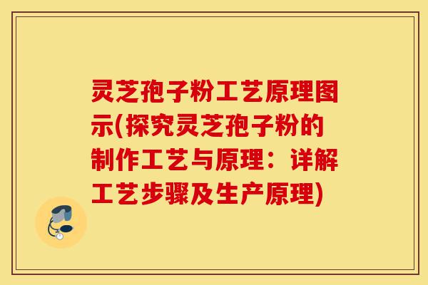 灵芝孢子粉工艺原理图示(探究灵芝孢子粉的制作工艺与原理：详解工艺步骤及生产原理)-第1张图片-灵芝之家